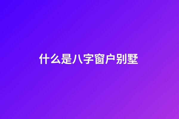 什么是八字窗户别墅 (别墅 窗户)-第1张-观点-玄机派